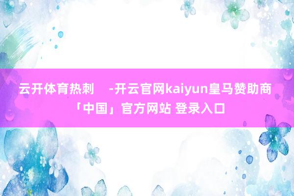 云开体育热刺    -开云官网kaiyun皇马赞助商 「中国」官方网站 登录入口