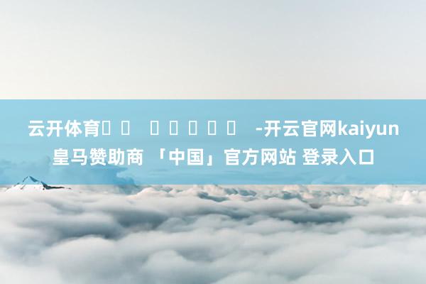 云开体育		  					  -开云官网kaiyun皇马赞助商 「中国」官方网站 登录入口