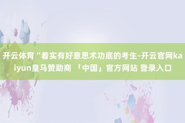 开云体育“着实有好意思术功底的考生-开云官网kaiyun皇马赞助商 「中国」官方网站 登录入口