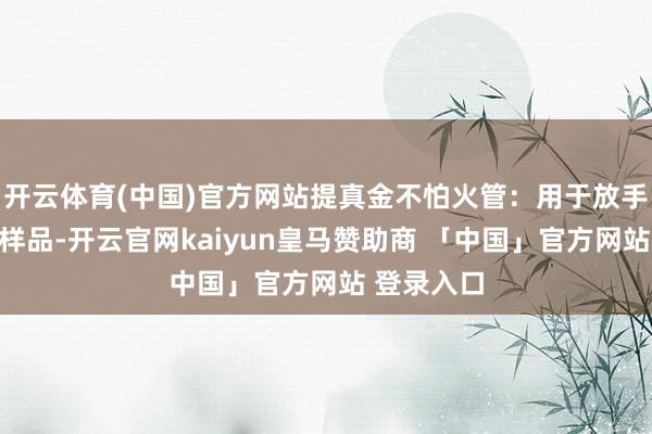 开云体育(中国)官方网站提真金不怕火管：用于放手被萃取的样品-开云官网kaiyun皇马赞助商 「中国」官方网站 登录入口