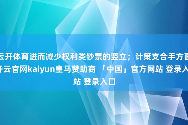 云开体育进而减少权利类钞票的竖立；计策支合手方面-开云官网kaiyun皇马赞助商 「中国」官方网站 登录入口