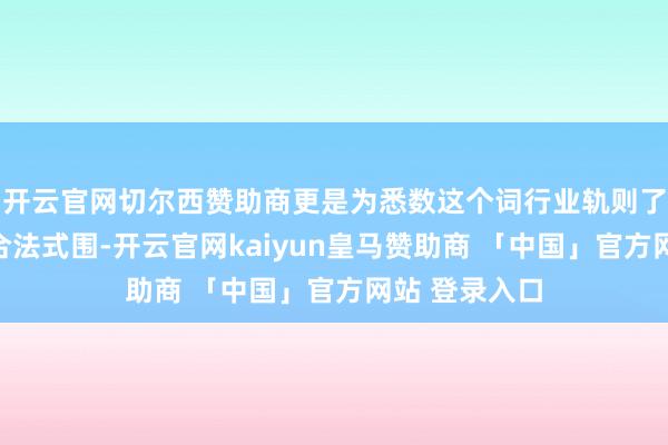 开云官网切尔西赞助商更是为悉数这个词行业轨则了一条显然的合法式围-开云官网kaiyun皇马赞助商 「中国」官方网站 登录入口