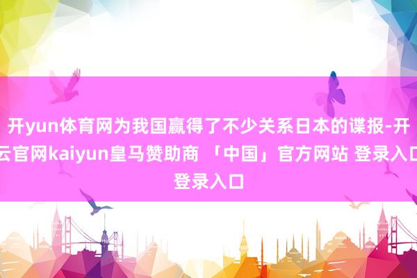 开yun体育网为我国赢得了不少关系日本的谍报-开云官网kaiyun皇马赞助商 「中国」官方网站 登录入口