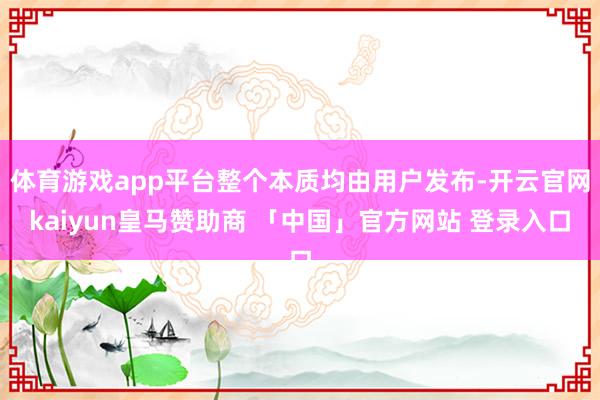 体育游戏app平台整个本质均由用户发布-开云官网kaiyun皇马赞助商 「中国」官方网站 登录入口