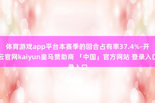体育游戏app平台本赛季的回合占有率37.4%-开云官网kaiyun皇马赞助商 「中国」官方网站 登录入口