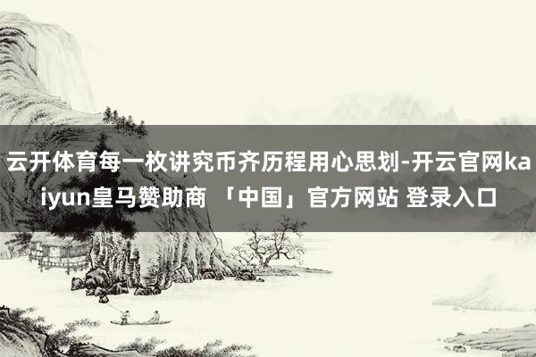 云开体育每一枚讲究币齐历程用心思划-开云官网kaiyun皇马赞助商 「中国」官方网站 登录入口