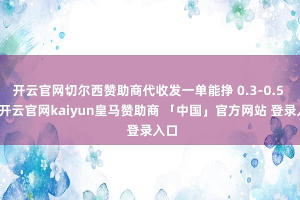 开云官网切尔西赞助商代收发一单能挣 0.3-0.5 元-开云官网kaiyun皇马赞助商 「中国」官方网站 登录入口