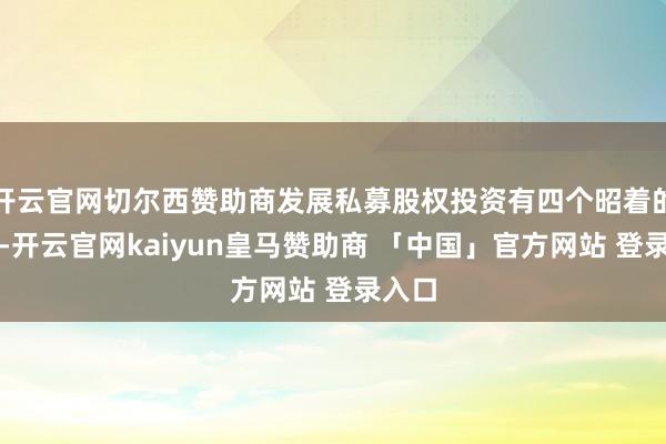 开云官网切尔西赞助商发展私募股权投资有四个昭着的上风-开云官网kaiyun皇马赞助商 「中国」官方网站 登录入口