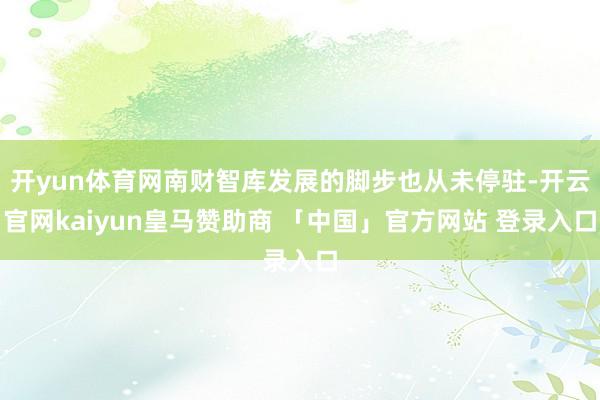 开yun体育网南财智库发展的脚步也从未停驻-开云官网kaiyun皇马赞助商 「中国」官方网站 登录入口