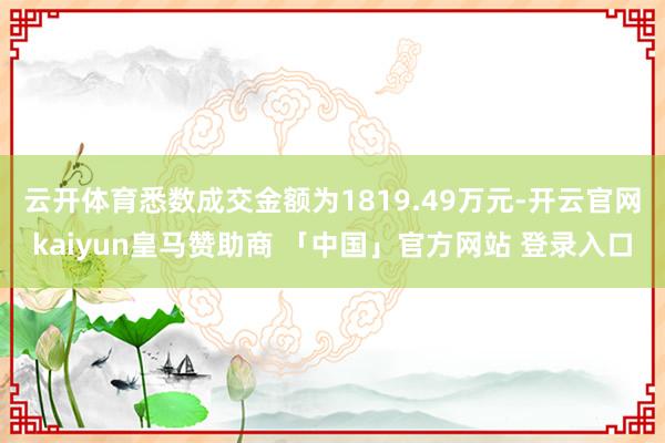 云开体育悉数成交金额为1819.49万元-开云官网kaiyun皇马赞助商 「中国」官方网站 登录入口